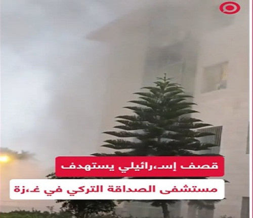 الجيش الإسرائيلي يقصف مستشفى الصداقة التركي الخاص بمرضى السرطان